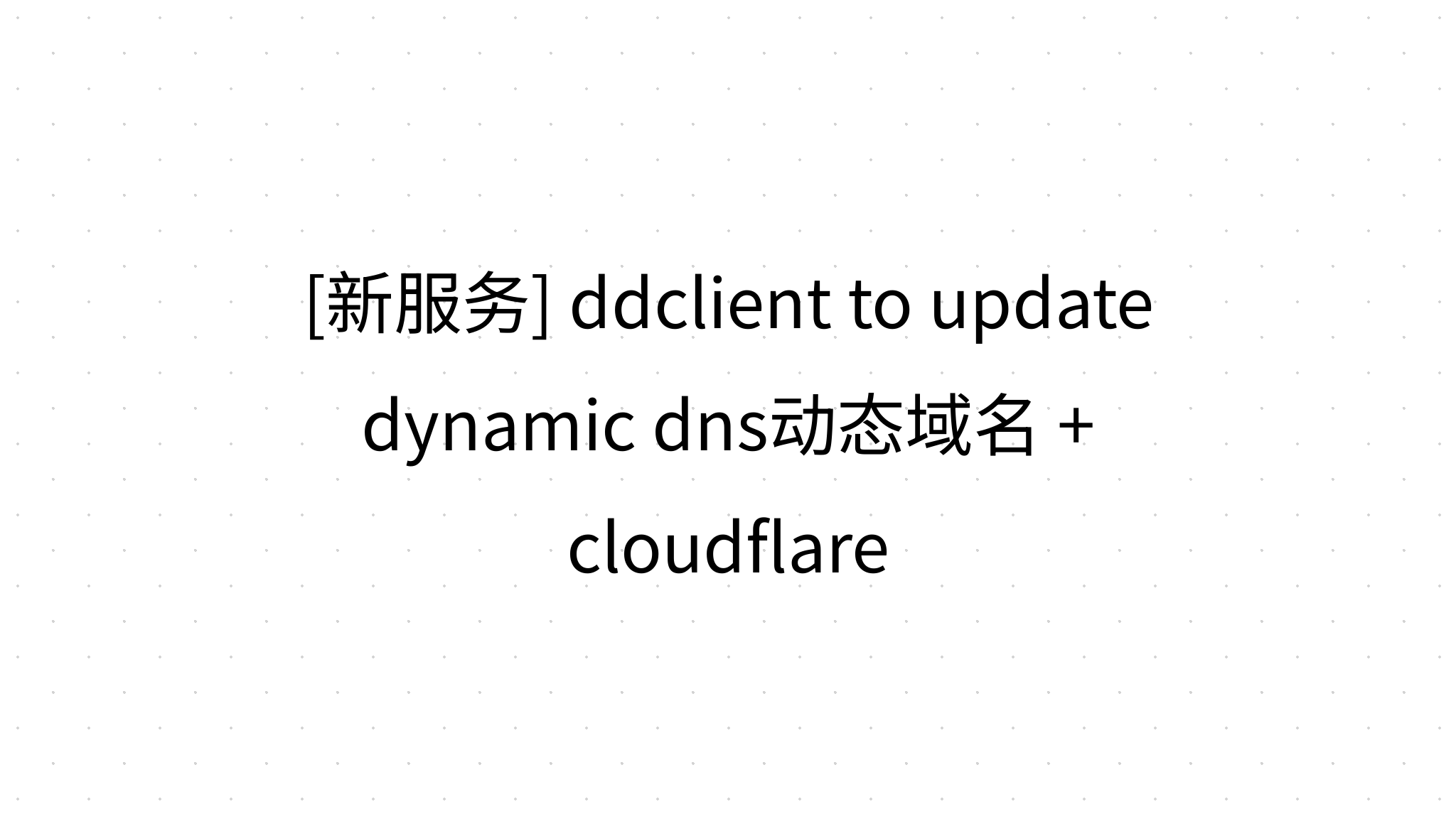 [新服务] ddclient to update dynamic dns动态域名 + cloudflare